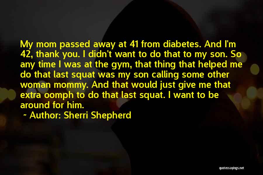 Sherri Shepherd Quotes: My Mom Passed Away At 41 From Diabetes. And I'm 42, Thank You. I Didn't Want To Do That To