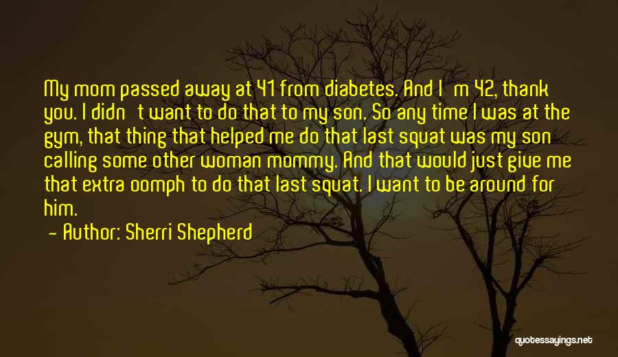 Sherri Shepherd Quotes: My Mom Passed Away At 41 From Diabetes. And I'm 42, Thank You. I Didn't Want To Do That To