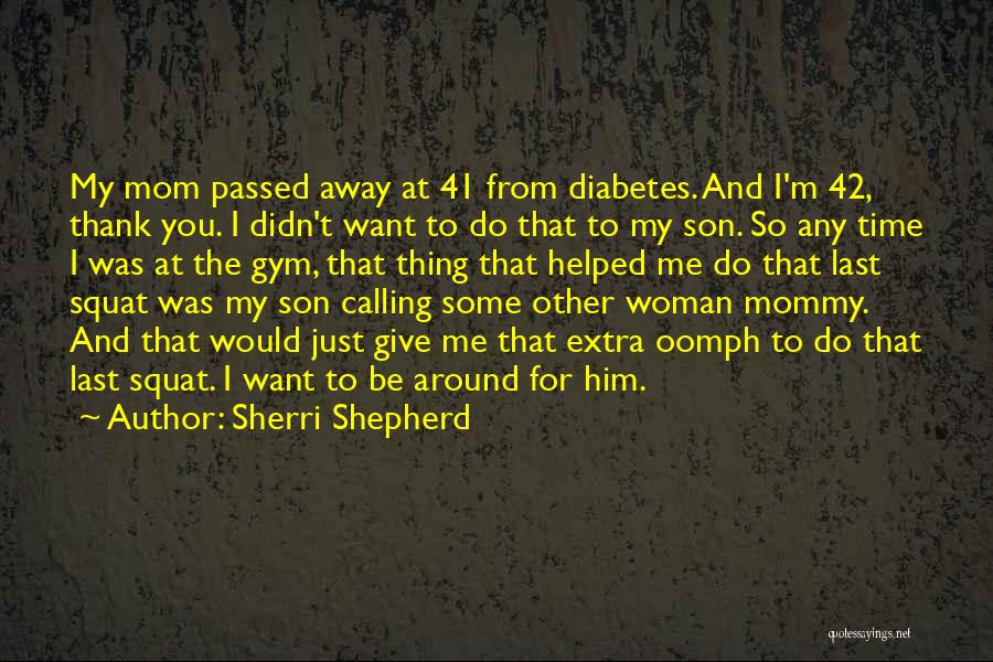 Sherri Shepherd Quotes: My Mom Passed Away At 41 From Diabetes. And I'm 42, Thank You. I Didn't Want To Do That To
