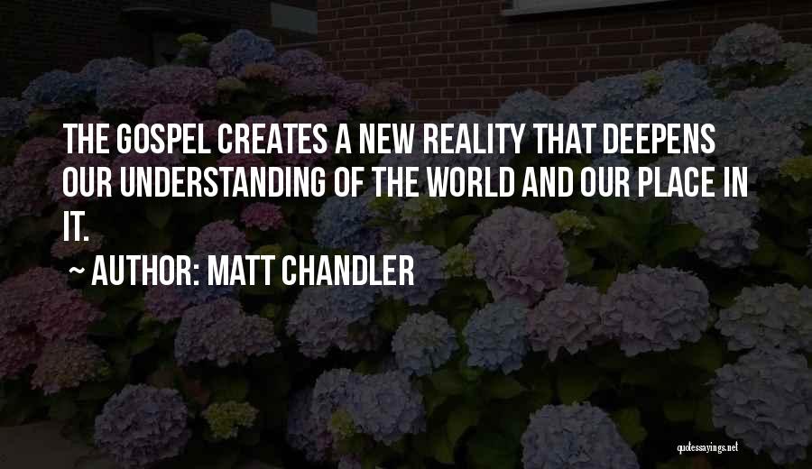 Matt Chandler Quotes: The Gospel Creates A New Reality That Deepens Our Understanding Of The World And Our Place In It.