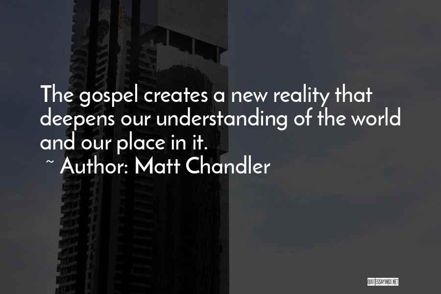 Matt Chandler Quotes: The Gospel Creates A New Reality That Deepens Our Understanding Of The World And Our Place In It.