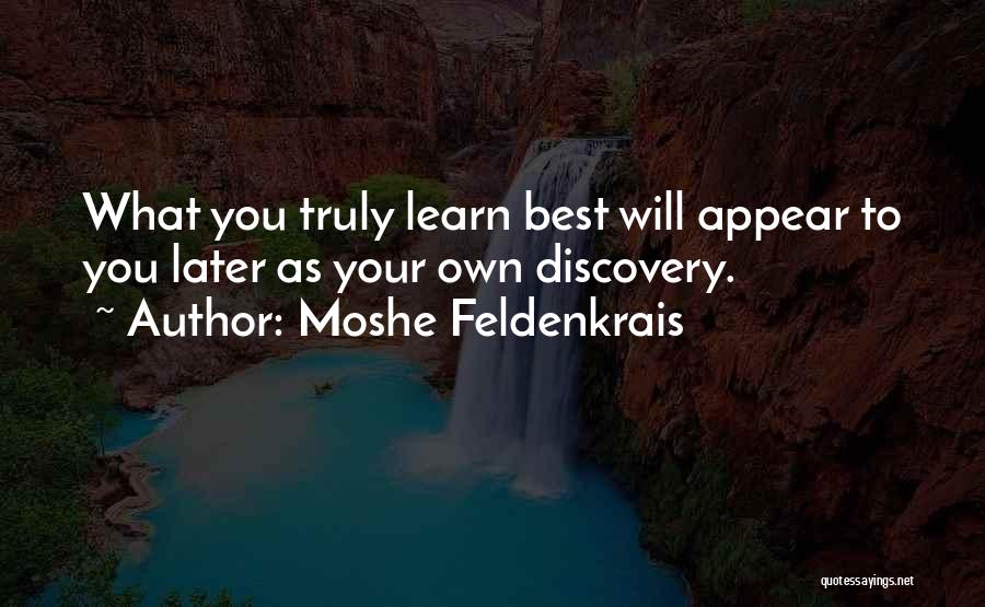 Moshe Feldenkrais Quotes: What You Truly Learn Best Will Appear To You Later As Your Own Discovery.