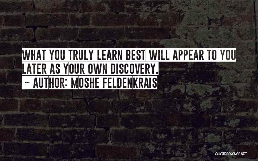 Moshe Feldenkrais Quotes: What You Truly Learn Best Will Appear To You Later As Your Own Discovery.