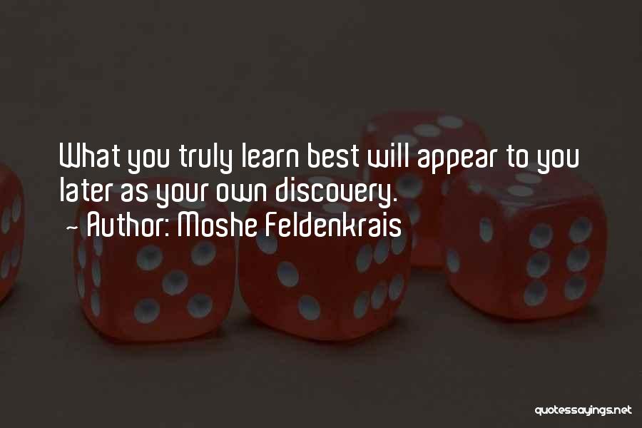 Moshe Feldenkrais Quotes: What You Truly Learn Best Will Appear To You Later As Your Own Discovery.