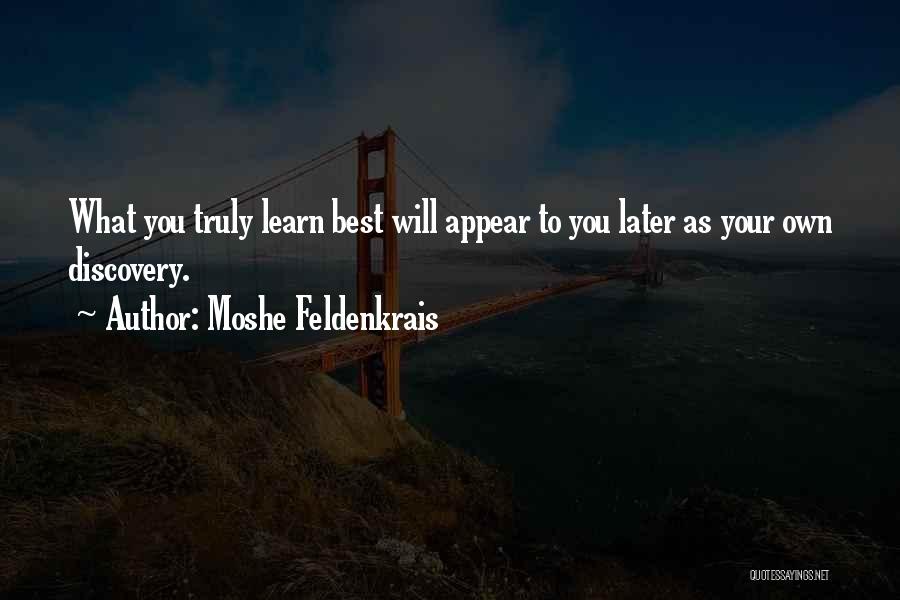 Moshe Feldenkrais Quotes: What You Truly Learn Best Will Appear To You Later As Your Own Discovery.