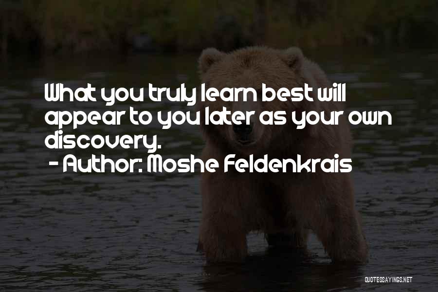 Moshe Feldenkrais Quotes: What You Truly Learn Best Will Appear To You Later As Your Own Discovery.