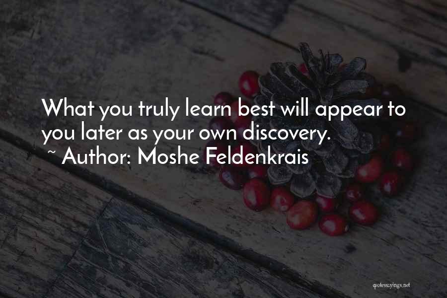 Moshe Feldenkrais Quotes: What You Truly Learn Best Will Appear To You Later As Your Own Discovery.