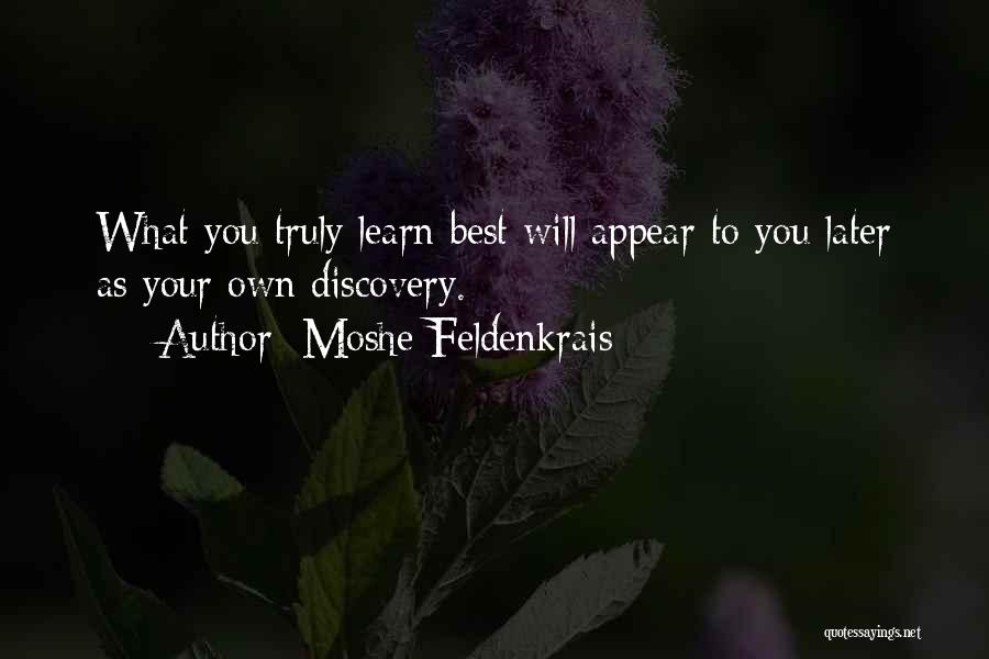 Moshe Feldenkrais Quotes: What You Truly Learn Best Will Appear To You Later As Your Own Discovery.