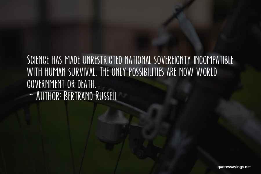 Bertrand Russell Quotes: Science Has Made Unrestricted National Sovereignty Incompatible With Human Survival. The Only Possibilities Are Now World Government Or Death.