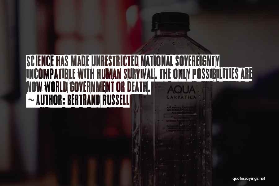 Bertrand Russell Quotes: Science Has Made Unrestricted National Sovereignty Incompatible With Human Survival. The Only Possibilities Are Now World Government Or Death.