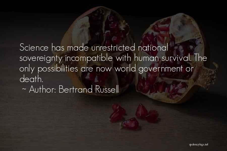 Bertrand Russell Quotes: Science Has Made Unrestricted National Sovereignty Incompatible With Human Survival. The Only Possibilities Are Now World Government Or Death.