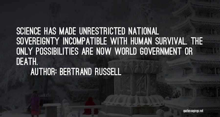 Bertrand Russell Quotes: Science Has Made Unrestricted National Sovereignty Incompatible With Human Survival. The Only Possibilities Are Now World Government Or Death.