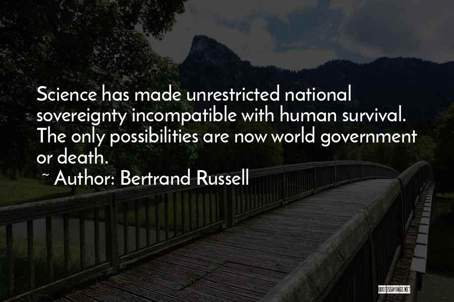 Bertrand Russell Quotes: Science Has Made Unrestricted National Sovereignty Incompatible With Human Survival. The Only Possibilities Are Now World Government Or Death.