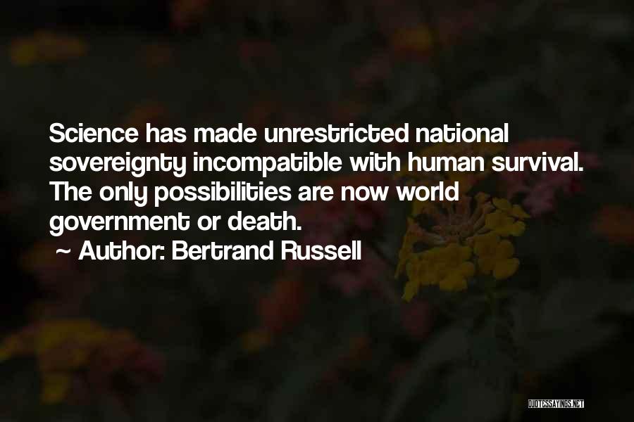 Bertrand Russell Quotes: Science Has Made Unrestricted National Sovereignty Incompatible With Human Survival. The Only Possibilities Are Now World Government Or Death.