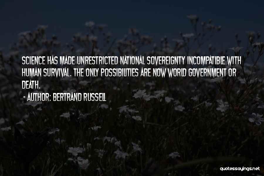 Bertrand Russell Quotes: Science Has Made Unrestricted National Sovereignty Incompatible With Human Survival. The Only Possibilities Are Now World Government Or Death.