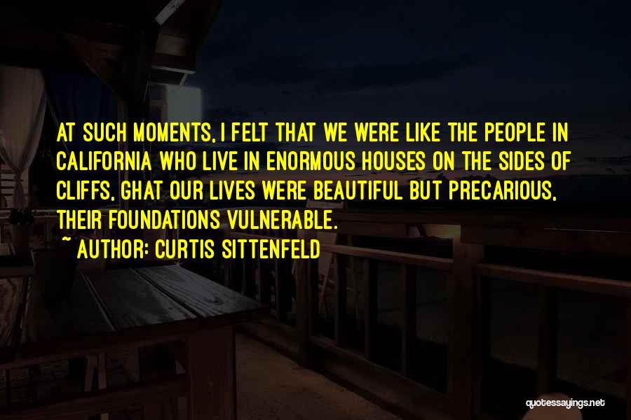 Curtis Sittenfeld Quotes: At Such Moments, I Felt That We Were Like The People In California Who Live In Enormous Houses On The