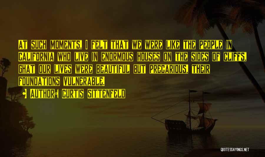 Curtis Sittenfeld Quotes: At Such Moments, I Felt That We Were Like The People In California Who Live In Enormous Houses On The