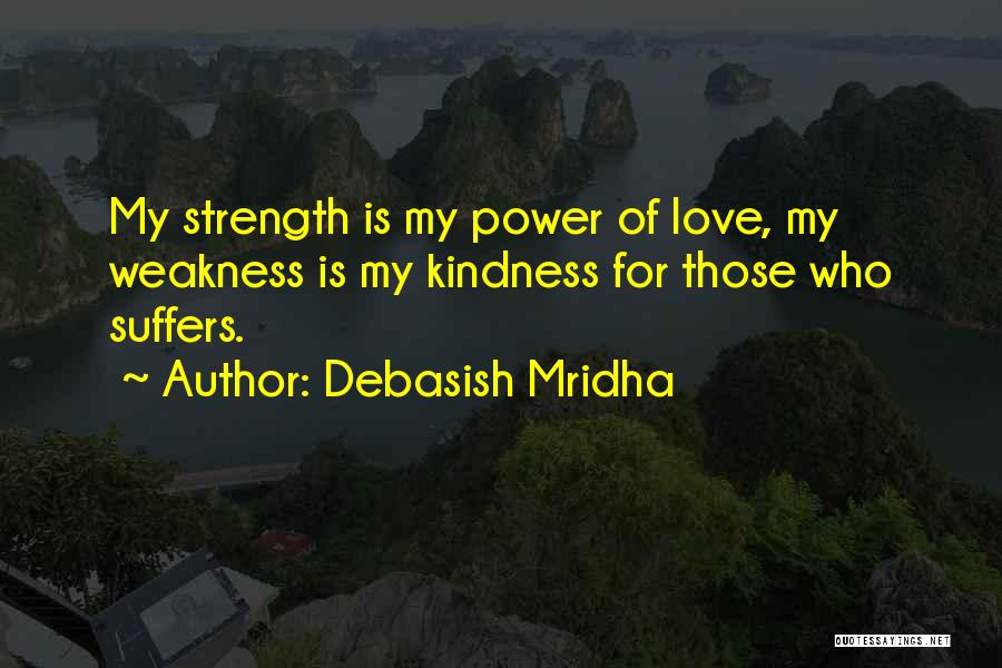 Debasish Mridha Quotes: My Strength Is My Power Of Love, My Weakness Is My Kindness For Those Who Suffers.