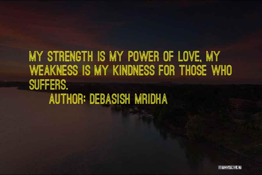 Debasish Mridha Quotes: My Strength Is My Power Of Love, My Weakness Is My Kindness For Those Who Suffers.