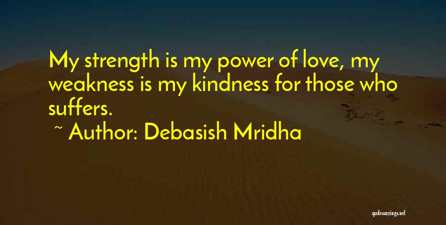 Debasish Mridha Quotes: My Strength Is My Power Of Love, My Weakness Is My Kindness For Those Who Suffers.