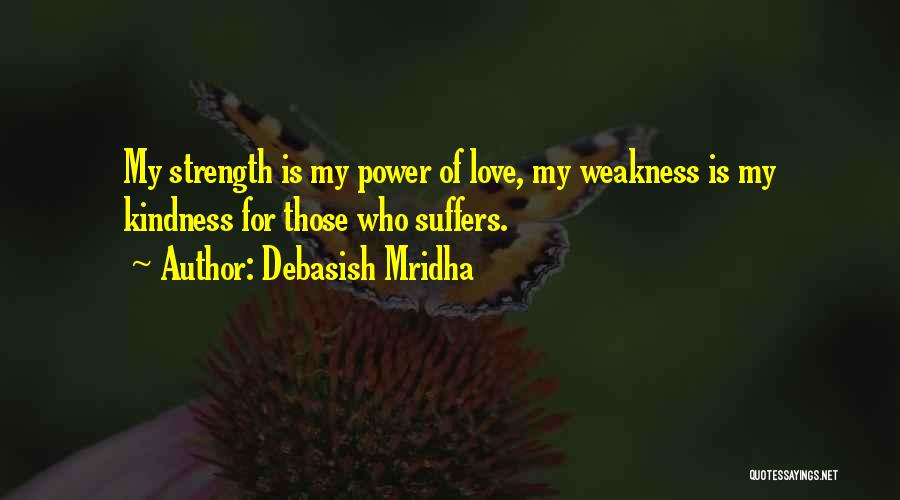 Debasish Mridha Quotes: My Strength Is My Power Of Love, My Weakness Is My Kindness For Those Who Suffers.
