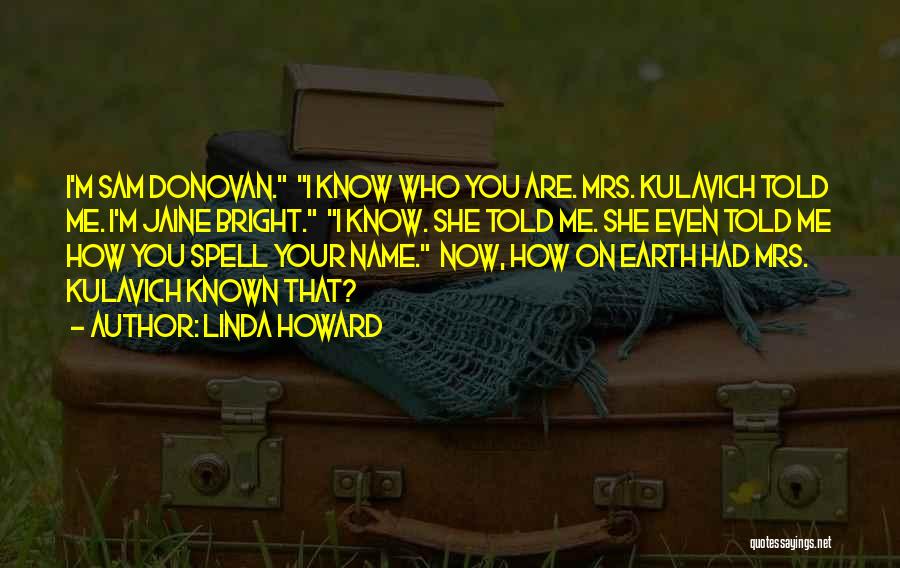 Linda Howard Quotes: I'm Sam Donovan. I Know Who You Are. Mrs. Kulavich Told Me. I'm Jaine Bright. I Know. She Told Me.