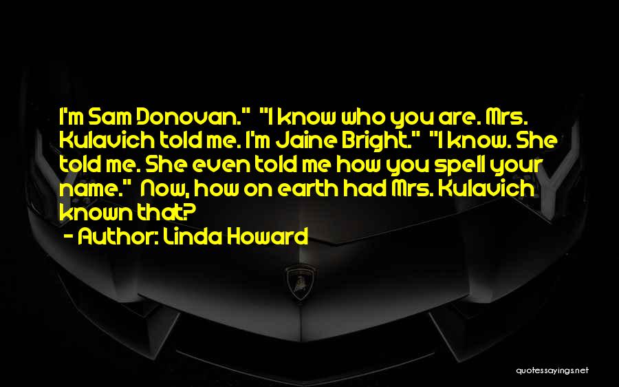 Linda Howard Quotes: I'm Sam Donovan. I Know Who You Are. Mrs. Kulavich Told Me. I'm Jaine Bright. I Know. She Told Me.
