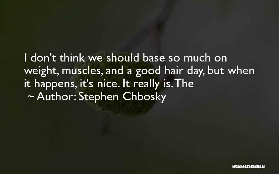 Stephen Chbosky Quotes: I Don't Think We Should Base So Much On Weight, Muscles, And A Good Hair Day, But When It Happens,