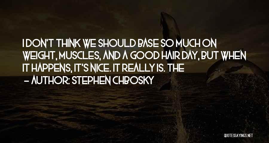 Stephen Chbosky Quotes: I Don't Think We Should Base So Much On Weight, Muscles, And A Good Hair Day, But When It Happens,