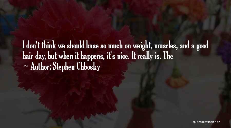 Stephen Chbosky Quotes: I Don't Think We Should Base So Much On Weight, Muscles, And A Good Hair Day, But When It Happens,