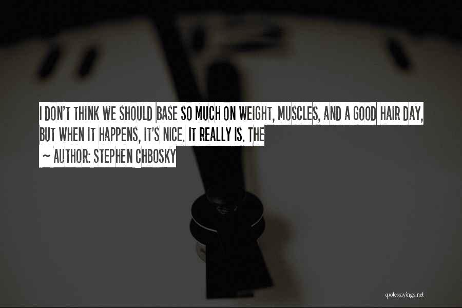 Stephen Chbosky Quotes: I Don't Think We Should Base So Much On Weight, Muscles, And A Good Hair Day, But When It Happens,