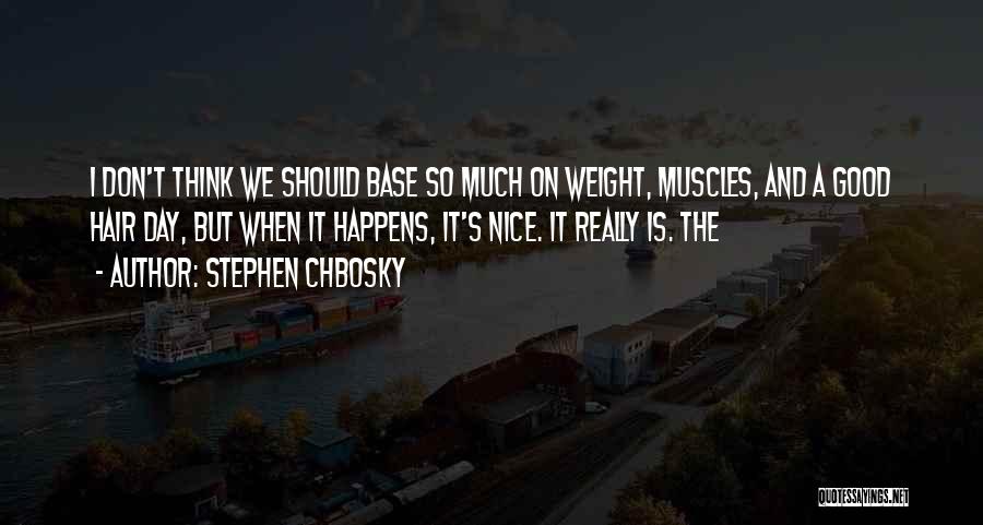Stephen Chbosky Quotes: I Don't Think We Should Base So Much On Weight, Muscles, And A Good Hair Day, But When It Happens,