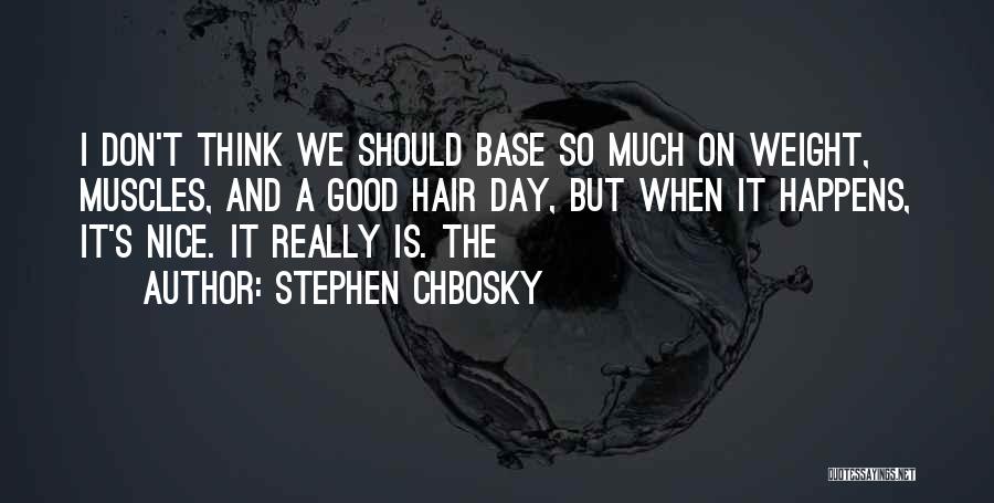 Stephen Chbosky Quotes: I Don't Think We Should Base So Much On Weight, Muscles, And A Good Hair Day, But When It Happens,