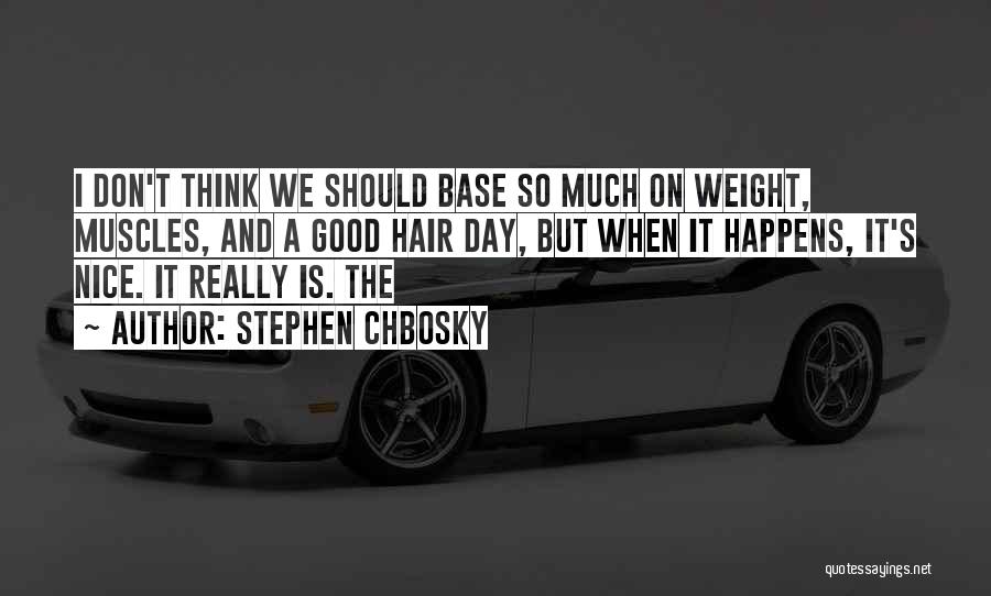 Stephen Chbosky Quotes: I Don't Think We Should Base So Much On Weight, Muscles, And A Good Hair Day, But When It Happens,