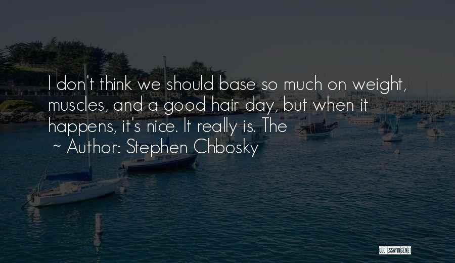 Stephen Chbosky Quotes: I Don't Think We Should Base So Much On Weight, Muscles, And A Good Hair Day, But When It Happens,