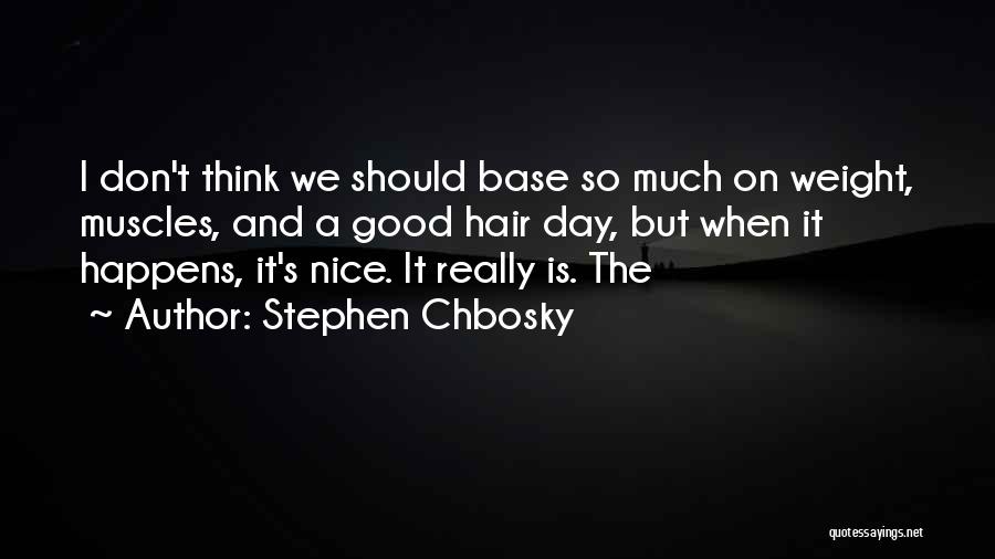 Stephen Chbosky Quotes: I Don't Think We Should Base So Much On Weight, Muscles, And A Good Hair Day, But When It Happens,