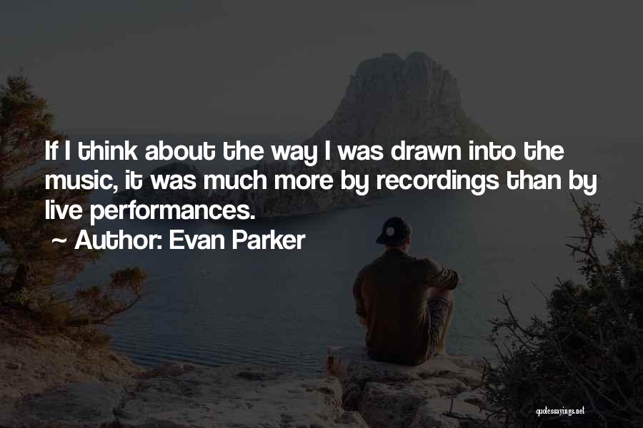 Evan Parker Quotes: If I Think About The Way I Was Drawn Into The Music, It Was Much More By Recordings Than By