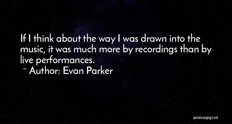 Evan Parker Quotes: If I Think About The Way I Was Drawn Into The Music, It Was Much More By Recordings Than By