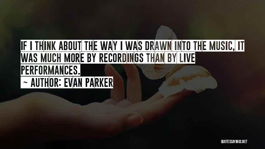 Evan Parker Quotes: If I Think About The Way I Was Drawn Into The Music, It Was Much More By Recordings Than By