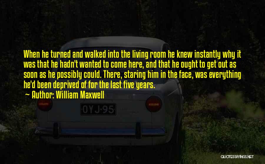 William Maxwell Quotes: When He Turned And Walked Into The Living Room He Knew Instantly Why It Was That He Hadn't Wanted To