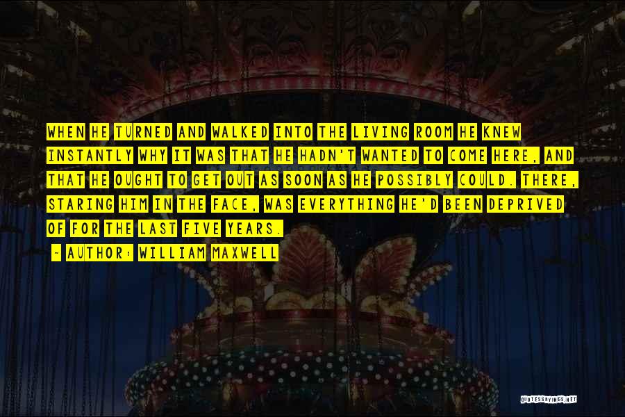 William Maxwell Quotes: When He Turned And Walked Into The Living Room He Knew Instantly Why It Was That He Hadn't Wanted To