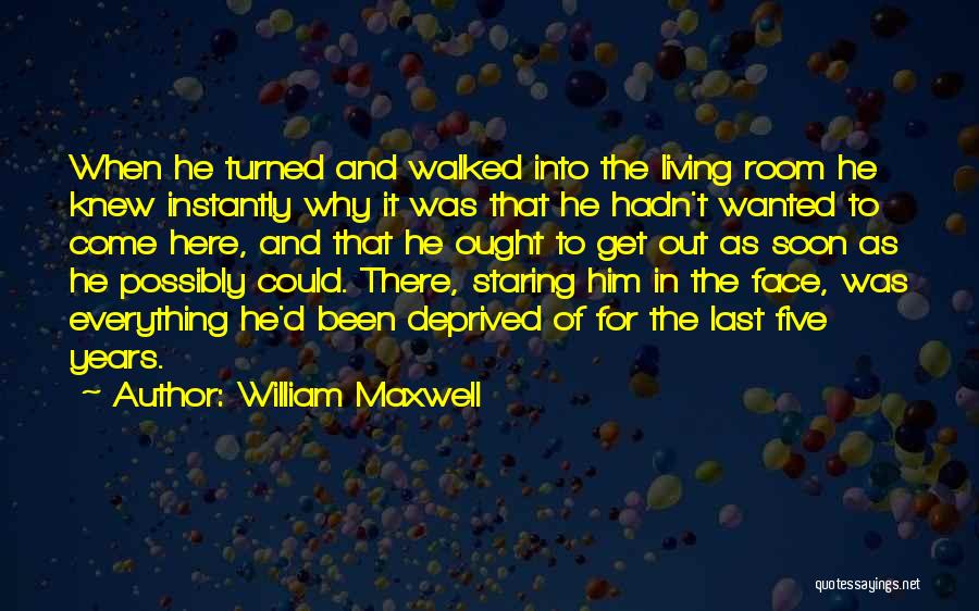 William Maxwell Quotes: When He Turned And Walked Into The Living Room He Knew Instantly Why It Was That He Hadn't Wanted To
