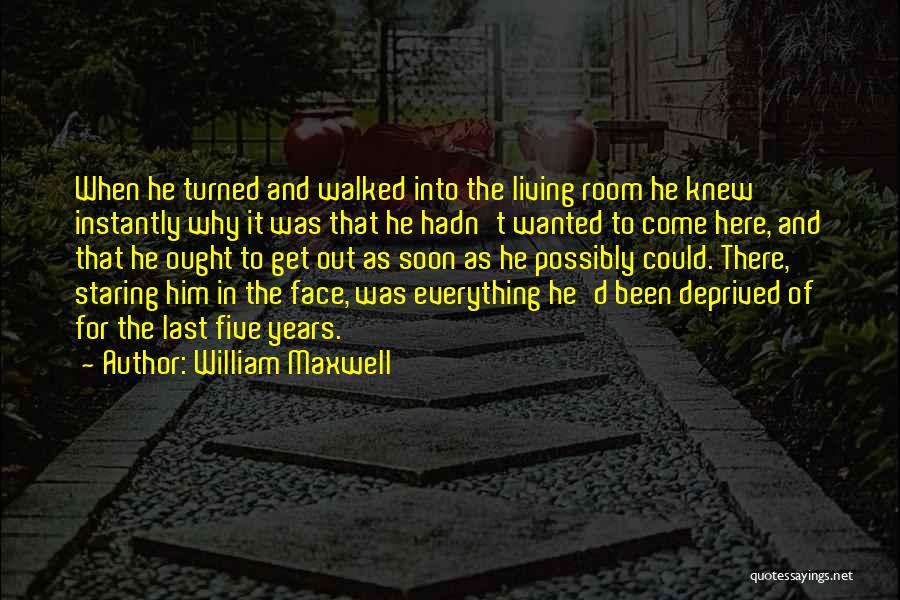 William Maxwell Quotes: When He Turned And Walked Into The Living Room He Knew Instantly Why It Was That He Hadn't Wanted To