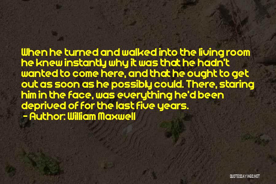 William Maxwell Quotes: When He Turned And Walked Into The Living Room He Knew Instantly Why It Was That He Hadn't Wanted To