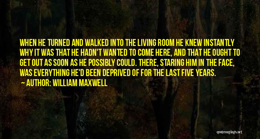 William Maxwell Quotes: When He Turned And Walked Into The Living Room He Knew Instantly Why It Was That He Hadn't Wanted To