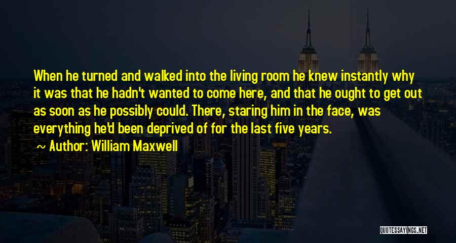 William Maxwell Quotes: When He Turned And Walked Into The Living Room He Knew Instantly Why It Was That He Hadn't Wanted To