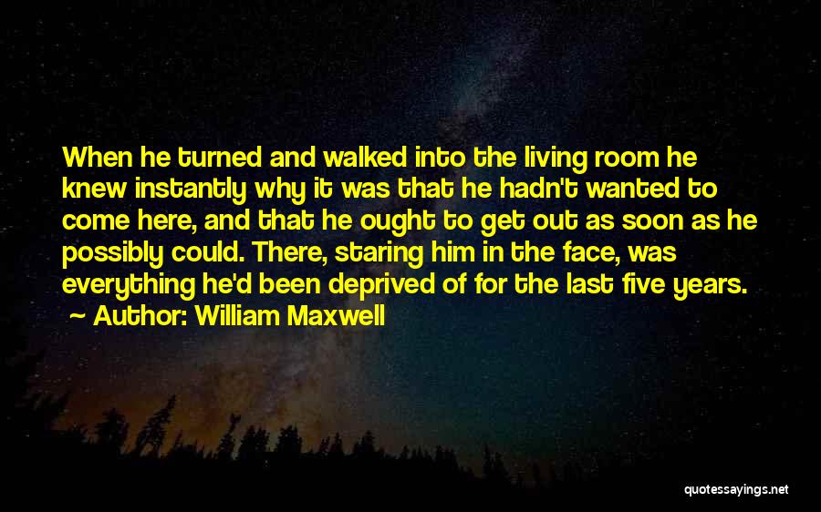William Maxwell Quotes: When He Turned And Walked Into The Living Room He Knew Instantly Why It Was That He Hadn't Wanted To