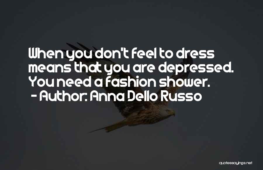 Anna Dello Russo Quotes: When You Don't Feel To Dress Means That You Are Depressed. You Need A Fashion Shower.