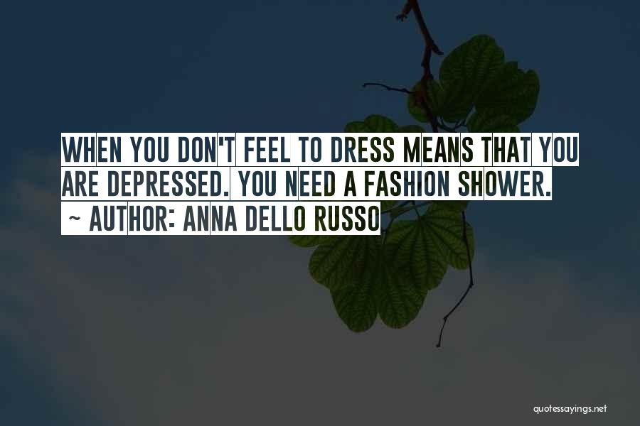 Anna Dello Russo Quotes: When You Don't Feel To Dress Means That You Are Depressed. You Need A Fashion Shower.