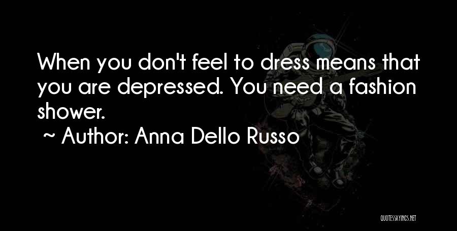 Anna Dello Russo Quotes: When You Don't Feel To Dress Means That You Are Depressed. You Need A Fashion Shower.